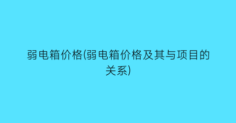 弱电箱价格(弱电箱价格及其与项目的关系)