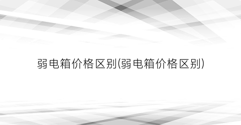 弱电箱价格区别(弱电箱价格区别)