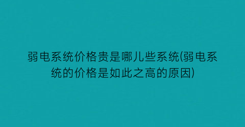 弱电系统价格贵是哪儿些系统(弱电系统的价格是如此之高的原因)