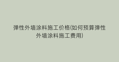弹性外墙涂料施工价格(如何预算弹性外墙涂料施工费用)
