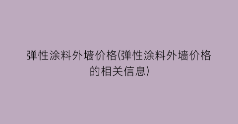 弹性涂料外墙价格(弹性涂料外墙价格的相关信息)