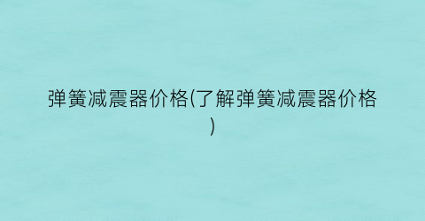 弹簧减震器价格(了解弹簧减震器价格)