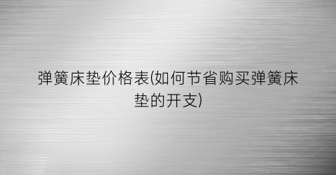 弹簧床垫价格表(如何节省购买弹簧床垫的开支)
