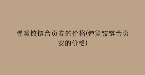 弹簧铰链合页安的价格(弹簧铰链合页安的价格)