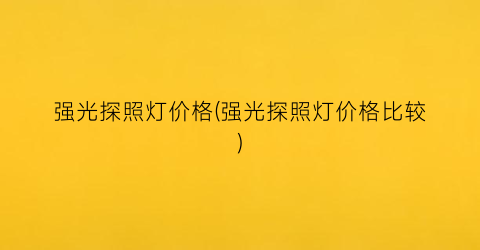 强光探照灯价格(强光探照灯价格比较)