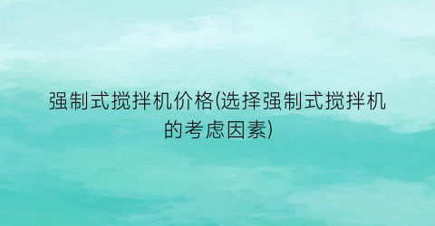 “强制式搅拌机价格(选择强制式搅拌机的考虑因素)