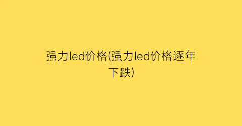 强力led价格(强力led价格逐年下跌)