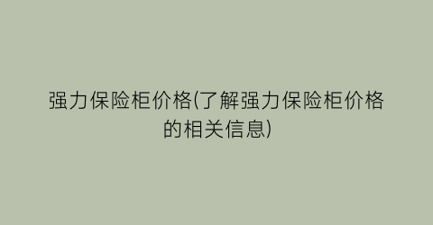 强力保险柜价格(了解强力保险柜价格的相关信息)