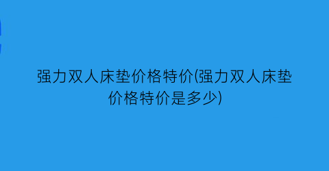 强力双人床垫价格特价(强力双人床垫价格特价是多少)