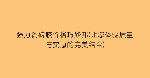强力瓷砖胶价格巧妙邦(让您体验质量与实惠的完美结合)