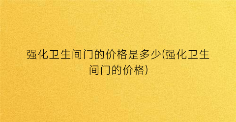 强化卫生间门的价格是多少(强化卫生间门的价格)