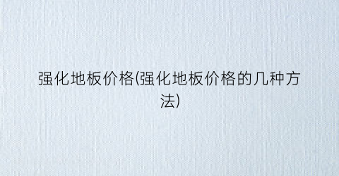 “强化地板价格(强化地板价格的几种方法)
