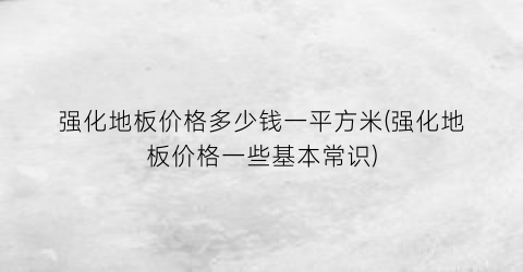 强化地板价格多少钱一平方米(强化地板价格一些基本常识)