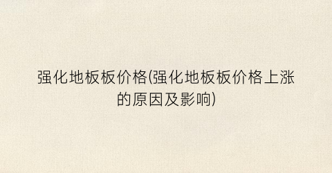 强化地板板价格(强化地板板价格上涨的原因及影响)