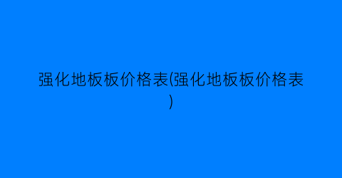 强化地板板价格表(强化地板板价格表)