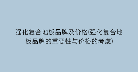 强化复合地板品牌及价格(强化复合地板品牌的重要性与价格的考虑)