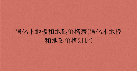 强化木地板和地砖价格表(强化木地板和地砖价格对比)