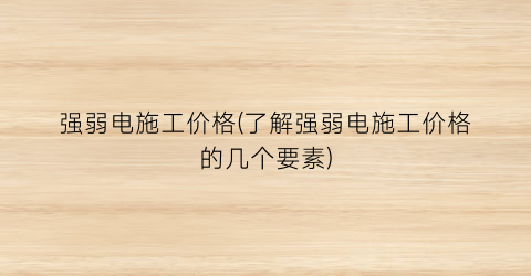 强弱电施工价格(了解强弱电施工价格的几个要素)