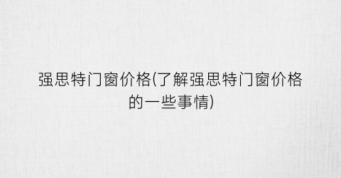 强思特门窗价格(了解强思特门窗价格的一些事情)