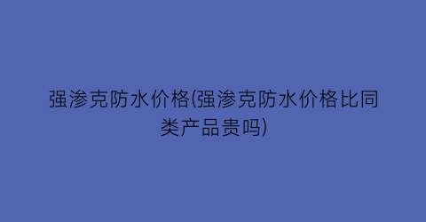 强渗克防水价格(强渗克防水价格比同类产品贵吗)