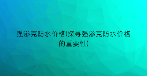 强渗克防水价格(探寻强渗克防水价格的重要性)