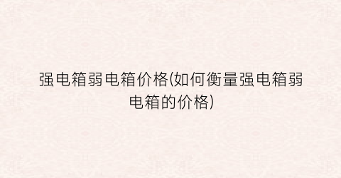 强电箱弱电箱价格(如何衡量强电箱弱电箱的价格)