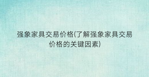 强象家具交易价格(了解强象家具交易价格的关键因素)