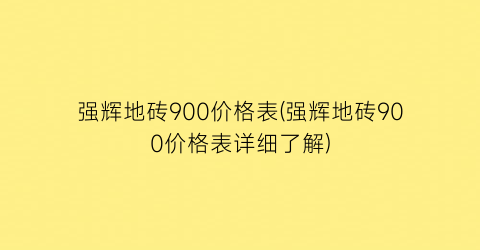 强辉地砖900价格表(强辉地砖900价格表详细了解)