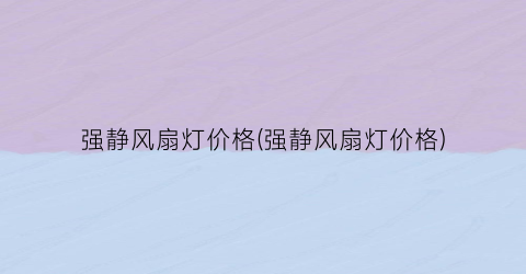 强静风扇灯价格(强静风扇灯价格)