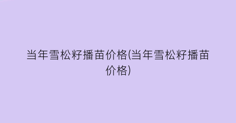 当年雪松籽播苗价格(当年雪松籽播苗价格)