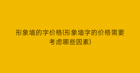 形象墙的字价格(形象墙字的价格需要考虑哪些因素)