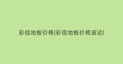彩信地板价格(彩信地板价格波动)