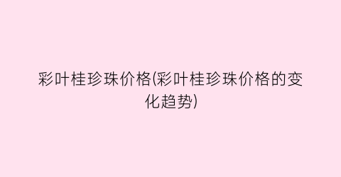 彩叶桂珍珠价格(彩叶桂珍珠价格的变化趋势)