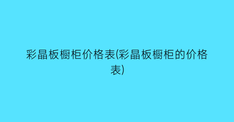 彩晶板橱柜价格表(彩晶板橱柜的价格表)