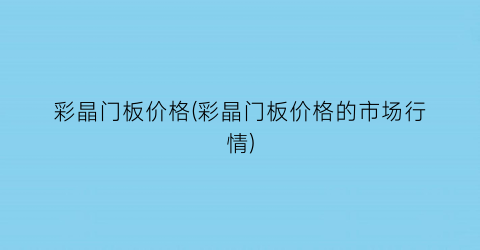 “彩晶门板价格(彩晶门板价格的市场行情)