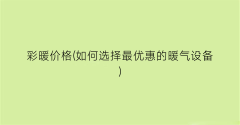 彩暖价格(如何选择最优惠的暖气设备)
