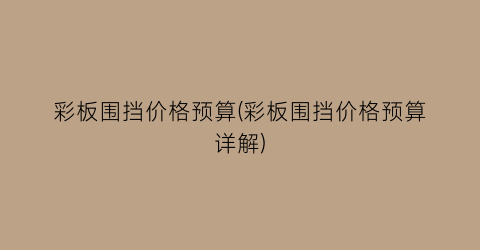 彩板围挡价格预算(彩板围挡价格预算详解)
