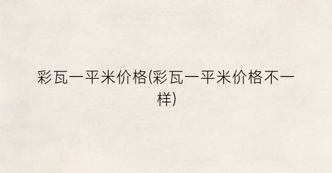 彩瓦一平米价格(彩瓦一平米价格不一样)