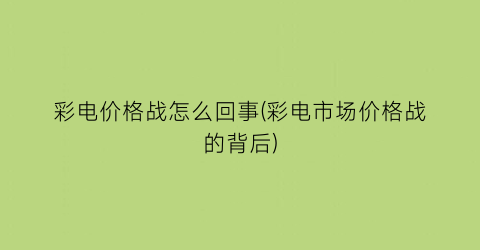 彩电价格战怎么回事(彩电市场价格战的背后)