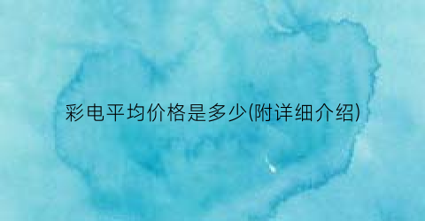 彩电平均价格是多少(附详细介绍)
