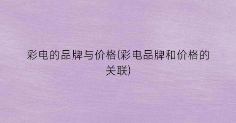 彩电的品牌与价格(彩电品牌和价格的关联)