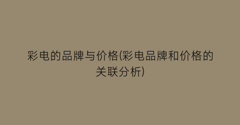 彩电的品牌与价格(彩电品牌和价格的关联分析)