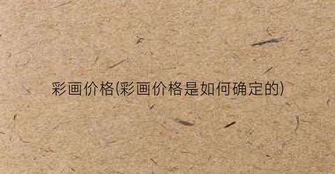 彩画价格(彩画价格是如何确定的)