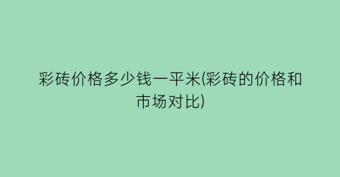 彩砖价格多少钱一平米(彩砖的价格和市场对比)