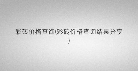 彩砖价格查询(彩砖价格查询结果分享)
