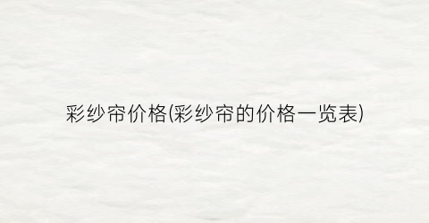 “彩纱帘价格(彩纱帘的价格一览表)