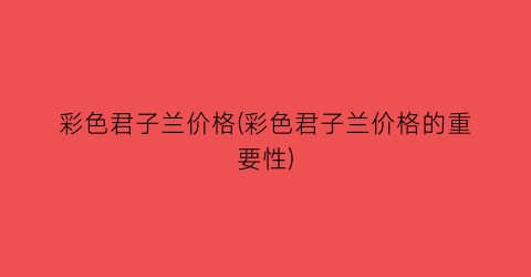 彩色君子兰价格(彩色君子兰价格的重要性)