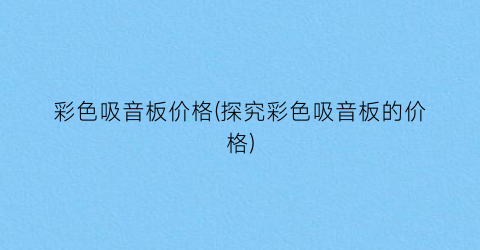 彩色吸音板价格(探究彩色吸音板的价格)