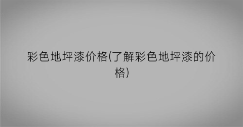 彩色地坪漆价格(了解彩色地坪漆的价格)