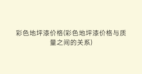彩色地坪漆价格(彩色地坪漆价格与质量之间的关系)